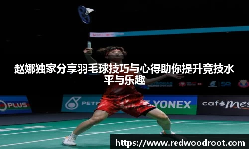 赵娜独家分享羽毛球技巧与心得助你提升竞技水平与乐趣