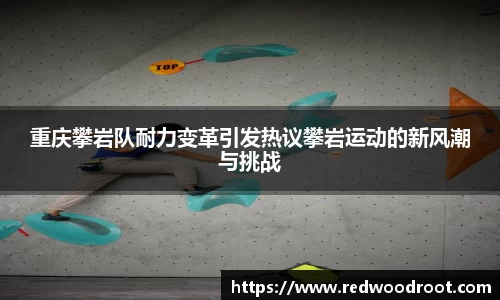 重庆攀岩队耐力变革引发热议攀岩运动的新风潮与挑战