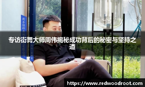 专访街舞大师周伟揭秘成功背后的秘密与坚持之道
